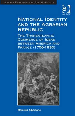 National Identity and the Agrarian Republic: The Transatlantic Commerce of Ideas between America and France (1750–1830) de Manuela Albertone