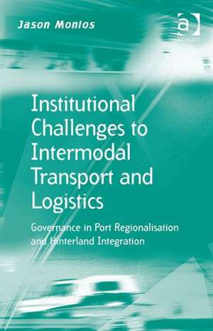 Institutional Challenges to Intermodal Transport and Logistics: Governance in Port Regionalisation and Hinterland Integration de Jason Monios