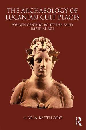 The Archaeology of Lucanian Cult Places: Fourth Century BC to the Early Imperial Age de Ilaria Battiloro