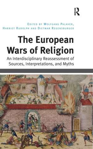 The European Wars of Religion: An Interdisciplinary Reassessment of Sources, Interpretations, and Myths de Wolfgang Palaver