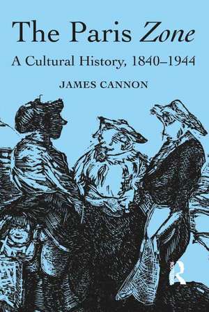 The Paris Zone: A Cultural History, 1840-1944 de James Cannon