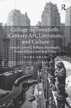 Collage in Twentieth-Century Art, Literature, and Culture: Joseph Cornell, William Burroughs, Frank O’Hara, and Bob Dylan de Rona Cran