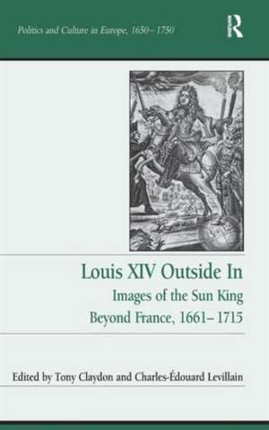 Louis XIV Outside In: Images of the Sun King Beyond France, 1661-1715 de Tony Claydon