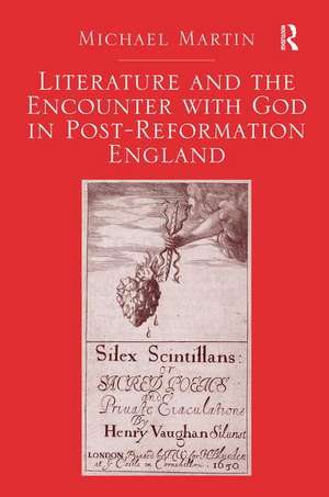 Literature and the Encounter with God in Post-Reformation England de Michael Martin