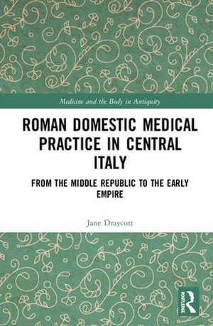 Roman Domestic Medical Practice in Central Italy: From the Middle Republic to the Early Empire de Jane Draycott