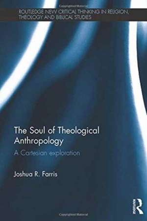 The Soul of Theological Anthropology: A Cartesian Exploration de Joshua R. Farris