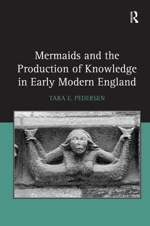 Mermaids and the Production of Knowledge in Early Modern England de Tara E. Pedersen