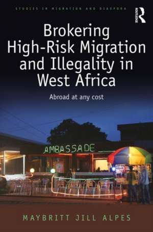 Brokering High-Risk Migration and Illegality in West Africa: Abroad at any cost de Maybritt Jill Alpes