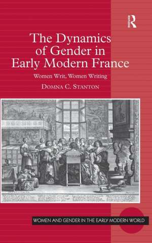 The Dynamics of Gender in Early Modern France: Women Writ, Women Writing de Domna C. Stanton