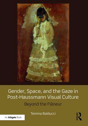 Gender, Space, and the Gaze in Post-Haussmann Visual Culture: Beyond the Flâneur de Temma Balducci