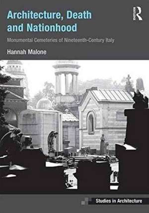 Architecture, Death and Nationhood: Monumental Cemeteries of Nineteenth-Century Italy de Hannah Malone