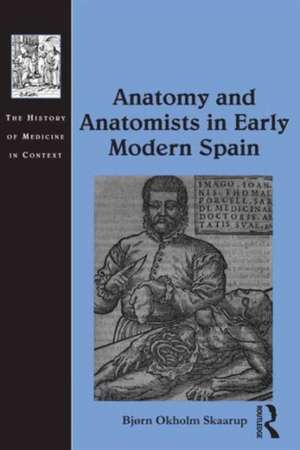 Anatomy and Anatomists in Early Modern Spain de Bjørn Okholm Skaarup