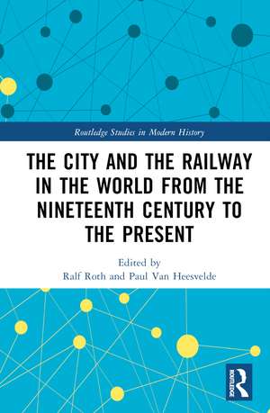 The City and the Railway in the World from the Nineteenth Century to the Present de Ralf Roth