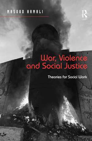 War, Violence and Social Justice: Theories for Social Work de Masoud Kamali