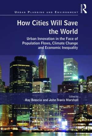 How Cities Will Save the World: Urban Innovation in the Face of Population Flows, Climate Change and Economic Inequality de Ray Brescia