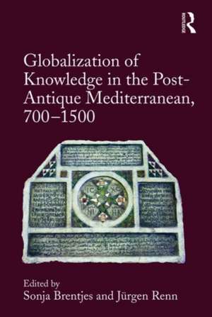 Globalization of Knowledge in the Post-Antique Mediterranean, 700-1500 de Sonja Brentjes