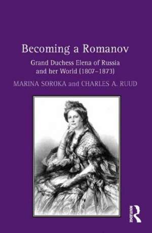 Becoming a Romanov. Grand Duchess Elena of Russia and her World (1807–1873) de Marina Soroka