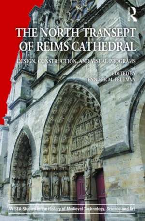 The North Transept of Reims Cathedral: Design, Construction, and Visual Programs de Jennifer M. Feltman