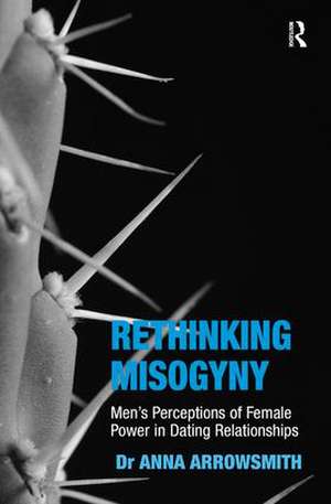 Rethinking Misogyny: Men's Perceptions of Female Power in Dating Relationships de Anna Arrowsmith