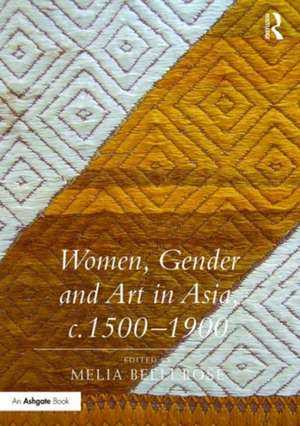 Women, Gender and Art in Asia, c. 1500-1900 de Melia Belli Bose