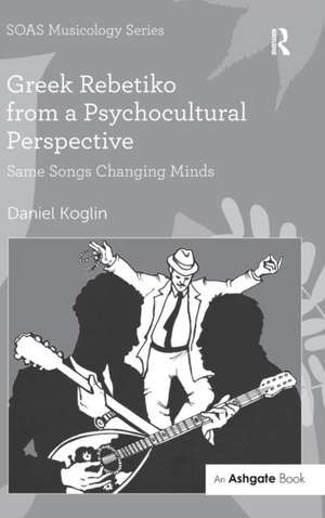 Greek Rebetiko from a Psychocultural Perspective: Same Songs Changing Minds de Daniel Koglin