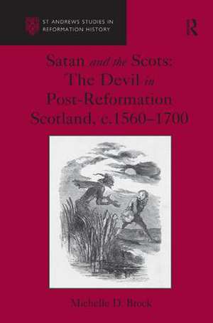 Satan and the Scots: The Devil in Post-Reformation Scotland, c.1560-1700 de Michelle D. Brock