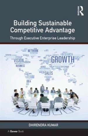 Building Sustainable Competitive Advantage: Through Executive Enterprise Leadership de Dhirendra Kumar