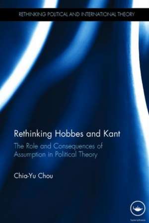 Rethinking Hobbes and Kant: The Role and Consequences of Assumption in Political Theory de Chia-Yu Chou