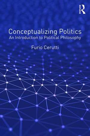 Conceptualizing Politics: An Introduction to Political Philosophy de Furio Cerutti