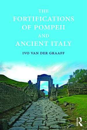 The Fortifications of Pompeii and Ancient Italy de Ivo Van der Graaff