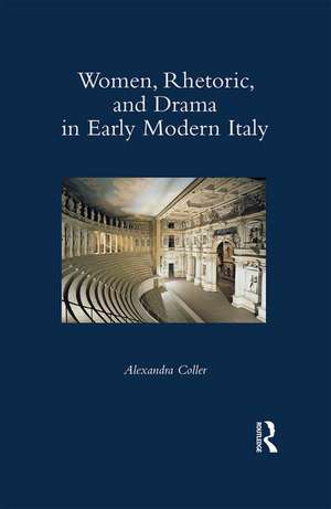 Women, Rhetoric, and Drama in Early Modern Italy de Alexandra Coller