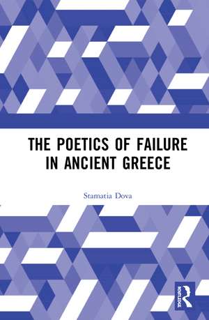 The Poetics of Failure in Ancient Greece de Stamatia Dova