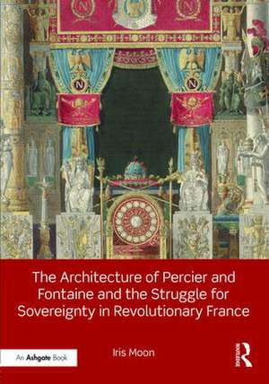 The Architecture of Percier and Fontaine and the Struggle for Sovereignty in Revolutionary France de Iris Moon