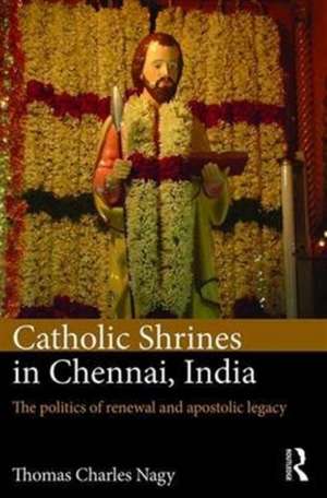 Catholic Shrines in Chennai, India: The politics of renewal and apostolic legacy de Thomas Charles Nagy