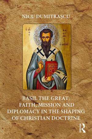 Basil the Great: Faith, Mission and Diplomacy in the Shaping of Christian Doctrine de Nicu Dumitrașcu