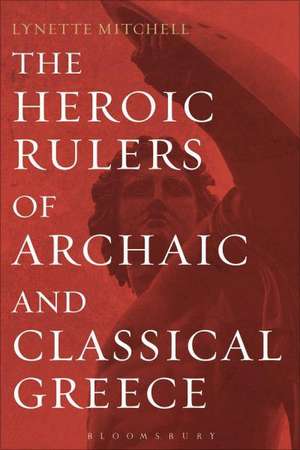 The Heroic Rulers of Archaic and Classical Greece de Lynette Mitchell