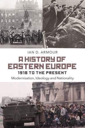 A History of Eastern Europe 1918 to the Present: Modernisation, Ideology and Nationality de Ian D. Armour