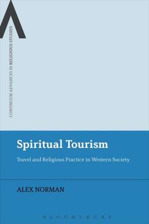 Spiritual Tourism: Travel and Religious Practice in Western Society de Dr Alex Norman