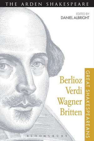 Berlioz, Verdi, Wagner, Britten: Great Shakespeareans: Volume XI de Professor Daniel Albright