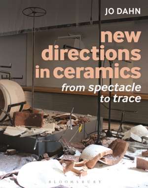 New Directions in Ceramics: From Spectacle to Trace de Jo Dahn