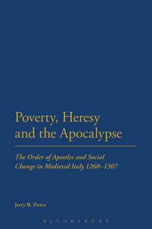 Poverty, Heresy, and the Apocalypse: The Order of Apostles and Social Change in Medieval Italy 1260-1307 de Professor Jerry B Pierce