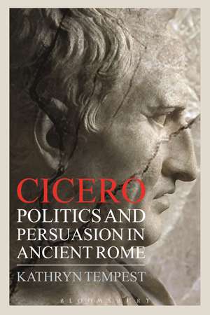 Cicero: Politics and Persuasion in Ancient Rome de Dr Kathryn Tempest