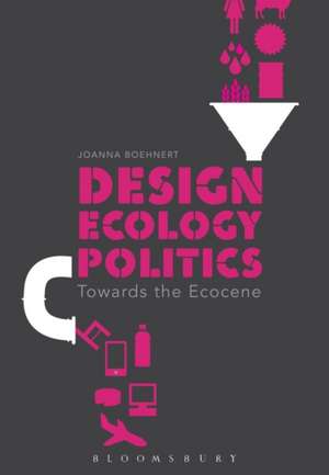 Design, Ecology, Politics: Towards the Ecocene de Joanna Boehnert