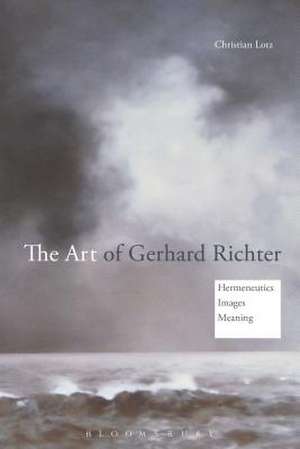 The Art of Gerhard Richter: Hermeneutics, Images, Meaning de Dr Christian Lotz