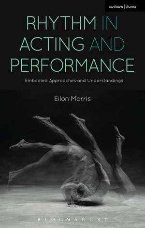 Rhythm in Acting and Performance: Embodied Approaches and Understandings de Eilon Morris