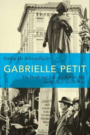 Gabrielle Petit: The Death and Life of a Female Spy in the First World War de Sophie De Schaepdrijver