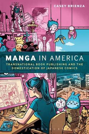 Manga in America: Transnational Book Publishing and the Domestication of Japanese Comics de Casey Brienza