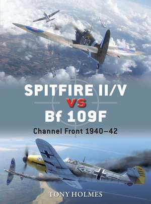 Spitfire II/V vs Bf 109F: Channel Front 1940–42 de Tony Holmes