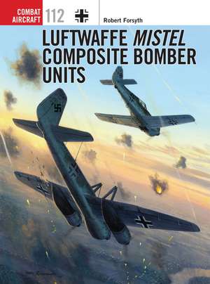 Luftwaffe Mistel Composite Bomber Units de Robert Forsyth