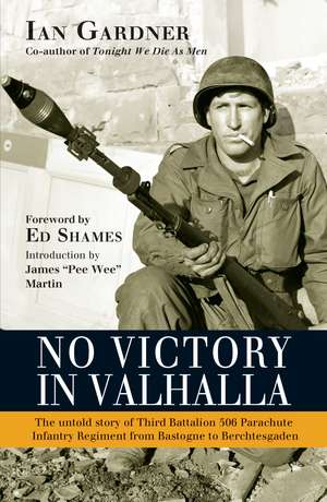 No Victory in Valhalla: The untold story of Third Battalion 506 Parachute Infantry Regiment from Bastogne to Berchtesgaden de Ian Gardner